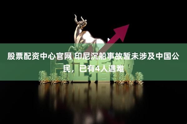 股票配资中心官网 印尼沉船事故暂未涉及中国公民，已有4人遇难