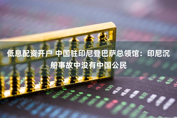 低息配资开户 中国驻印尼登巴萨总领馆：印尼沉船事故中没有中国公民