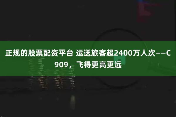 正规的股票配资平台 运送旅客超2400万人次——C909，飞得更高更远