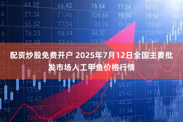 配资炒股免费开户 2025年7月12日全国主要批发市场人工甲鱼价格行情
