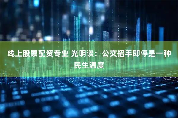 线上股票配资专业 光明谈：公交招手即停是一种民生温度