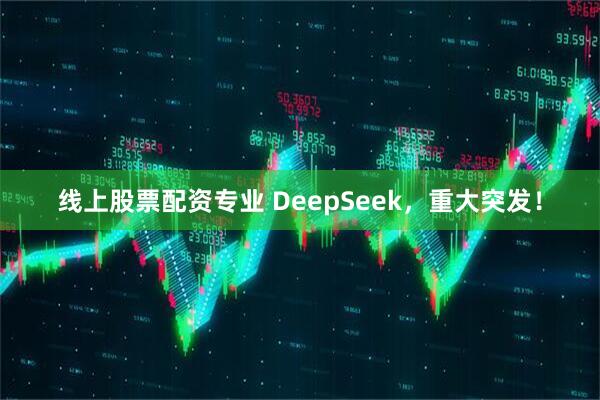 线上股票配资专业 DeepSeek，重大突发！