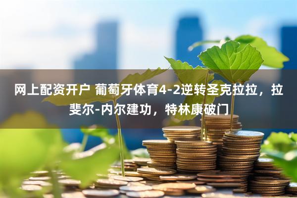 网上配资开户 葡萄牙体育4-2逆转圣克拉拉，拉斐尔-内尔建功，特林康破门